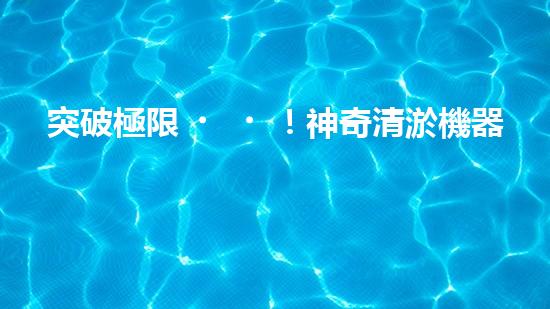 突破極限！神奇清淤機器，輕松解決糞坑困擾？